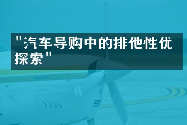 "汽车导购中的排他性优势探索"