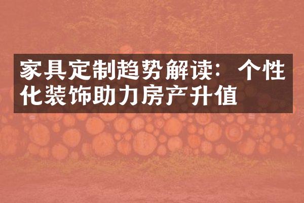 家具定制趋势解读：个性化装饰助力房产升值