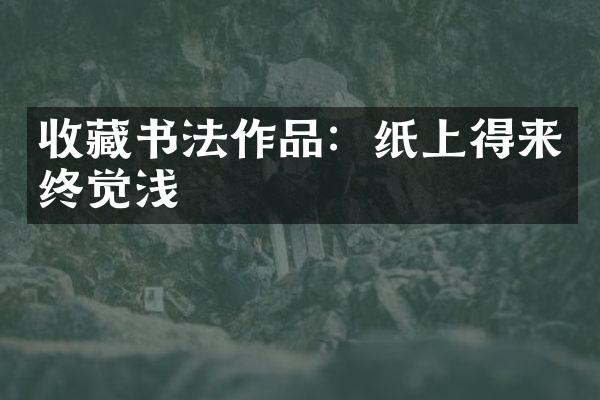 收藏书法作品：纸上得来终觉浅