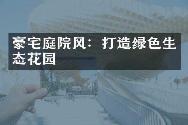 豪宅庭院风：打造绿色生态花园