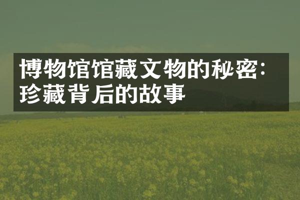 博物馆馆藏文物的秘密：珍藏背后的故事