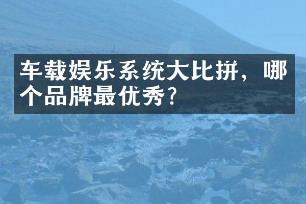 车载娱乐系统大比拼，哪个品牌最优秀？