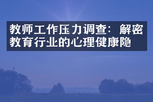 教师工作压力调查：解密教育行业的心理健康隐患