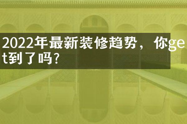 2022年最新装修趋势，你get到了吗？