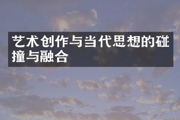 艺术创作与当代思想的碰撞与融合