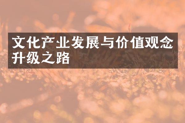 文化产业发展与价值观念升级之路