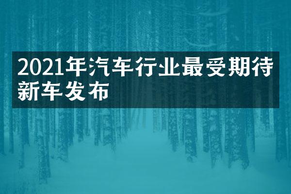 2021年汽车行业最受期待的新车发布