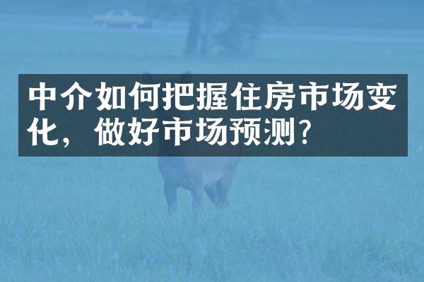 中介如何把握住房市场变化，做好市场预测？