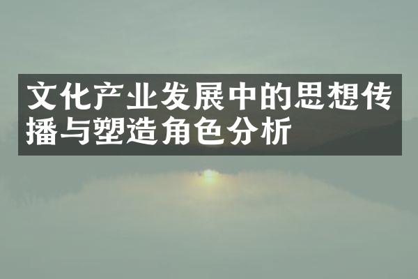 文化产业发展中的思想传播与塑造角色分析