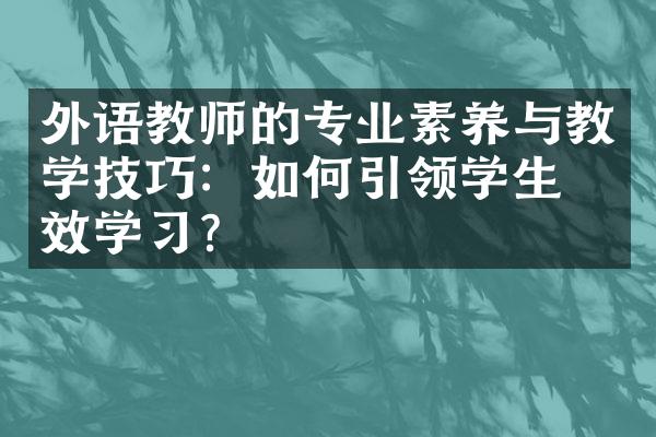 外语教师的专业素养与教学技巧：如何引领学生有效学习？