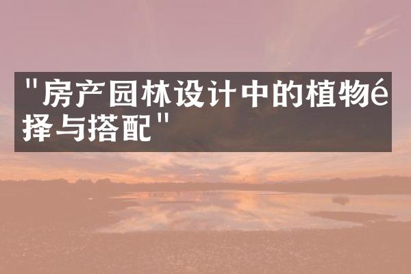 "房产园林设计中的植物选择与搭配"