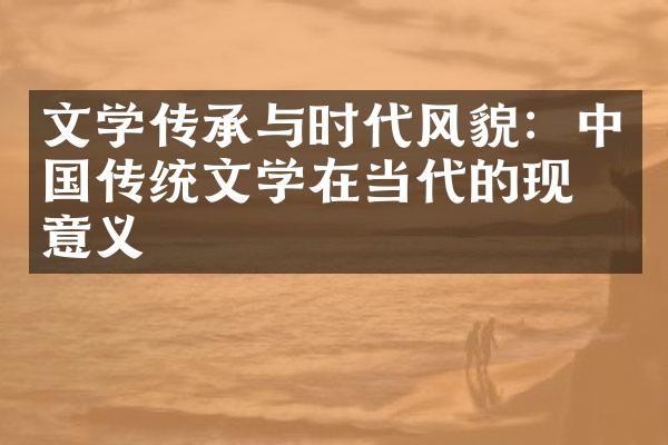 文学传承与时代风貌：中国传统文学在当代的现实意义