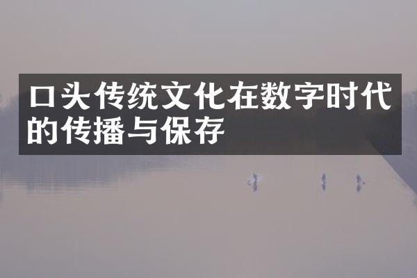 口头传统文化在数字时代的传播与保存