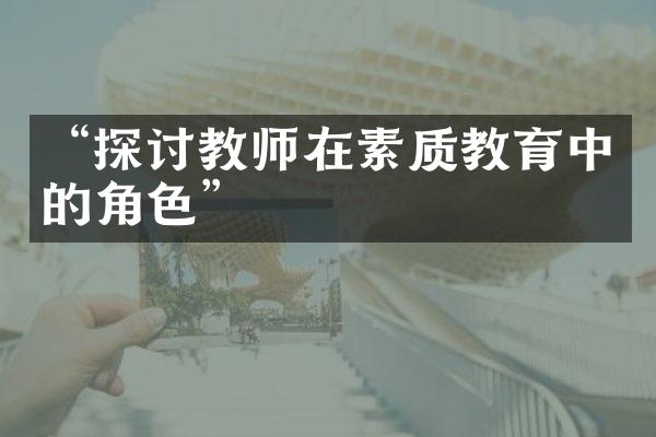 “探讨教师在素质教育中的角色”