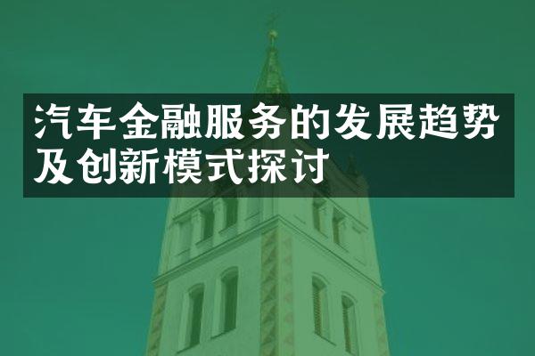 汽车金融服务的发展趋势及创新模式探讨