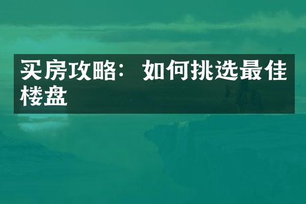 买房攻略：如何挑选最佳楼盘