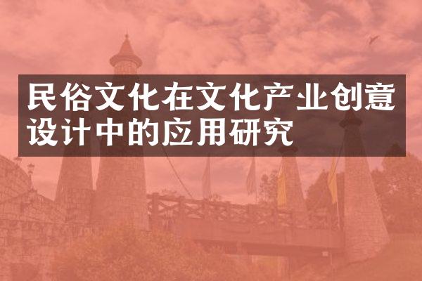 民俗文化在文化产业创意设计中的应用研究