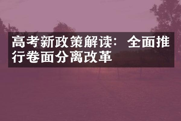 高考新政策解读：全面推行卷面分离改革