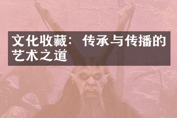 文化收藏：传承与传播的艺术之道