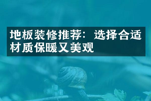 地板装修推荐：选择合适材质保暖又美观