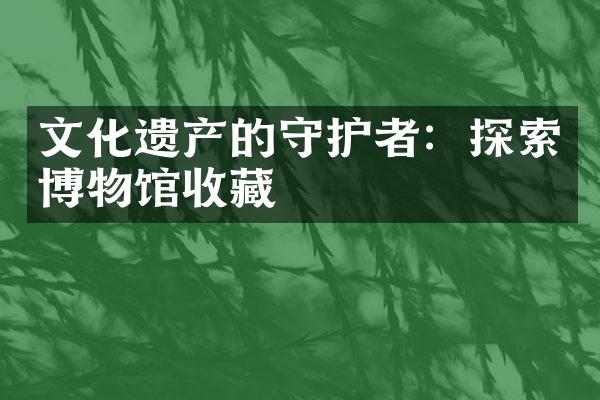 文化遗产的守护者：探索博物馆收藏