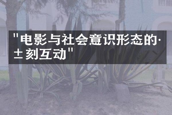 "电影与社会意识形态的深刻互动"