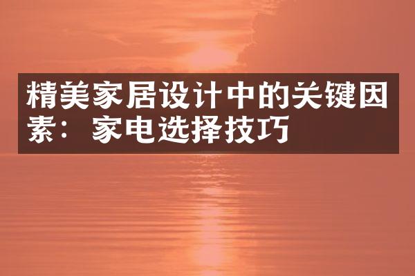 精美家居设计中的关键因素：家电选择技巧