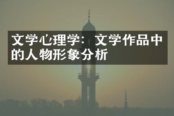 文学心理学：文学作品中的人物形象分析