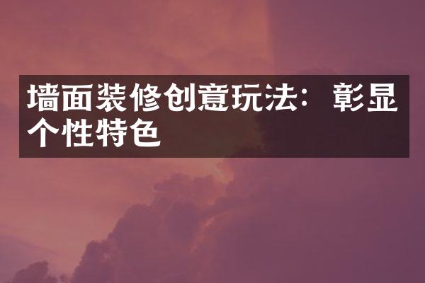 墙面装修创意玩法：彰显个性特色