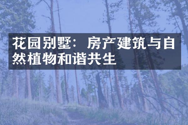 花园别墅：房产建筑与自然植物和谐共生