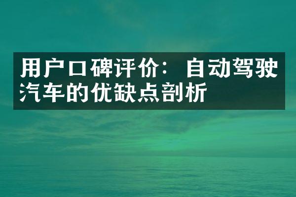 用户口碑评价：自动驾驶汽车的优缺点剖析