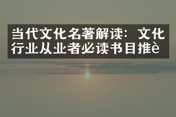 当代文化名著解读：文化行业从业者必读书目推荐