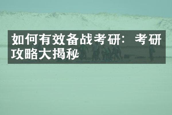 如何有效备战考研：考研攻略大揭秘