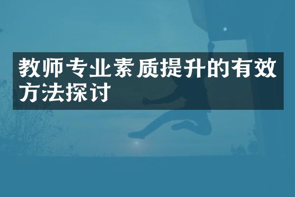 教师专业素质提升的有效方法探讨