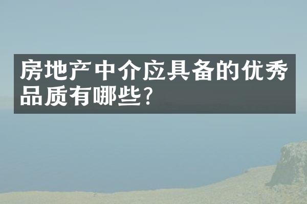 房地产中介应具备的优秀品质有哪些？