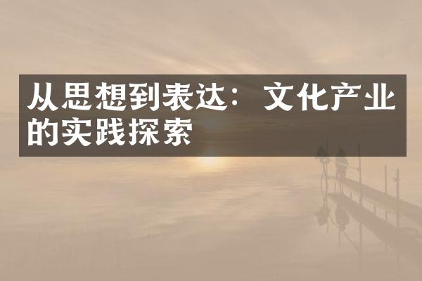 从思想到表达：文化产业的实践探索