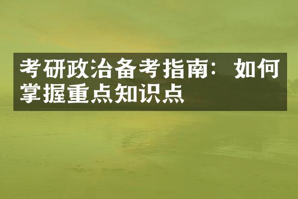 考研政治备考指南：如何掌握重点知识点