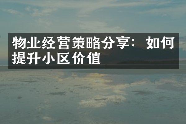 物业经营策略分享：如何提升小区价值