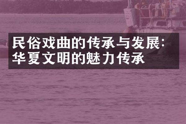 民俗戏曲的传承与发展：华夏文明的魅力传承