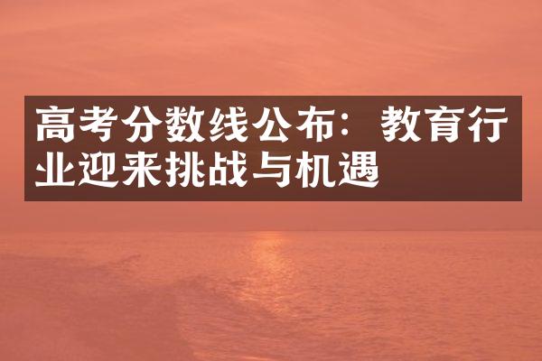 高考分数线公布：教育行业迎来挑战与机遇