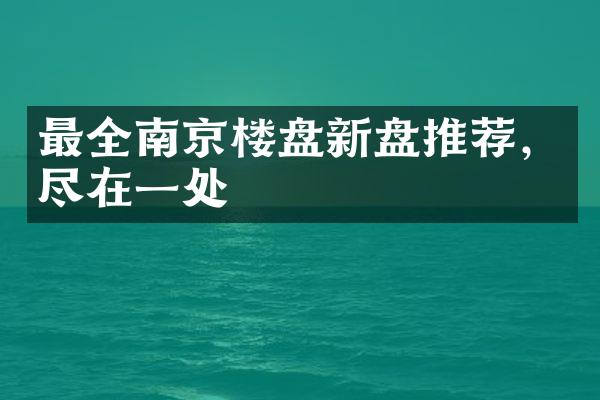 最全南京楼盘新盘推荐，尽在一处