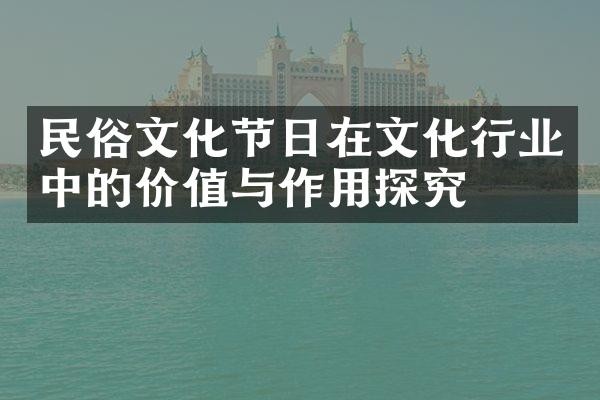 民俗文化节日在文化行业中的价值与作用探究