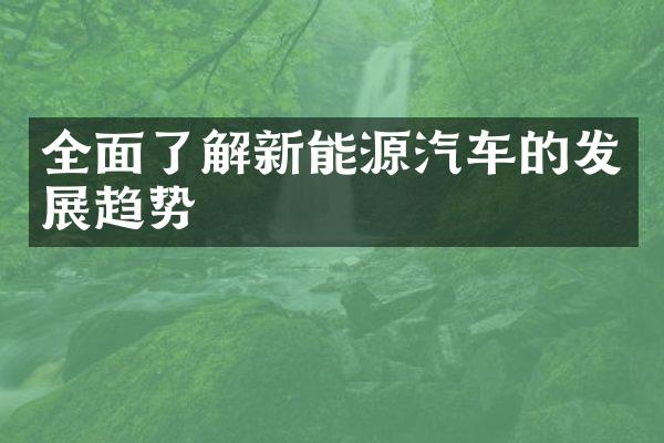 全面了解新能源汽车的发展趋势