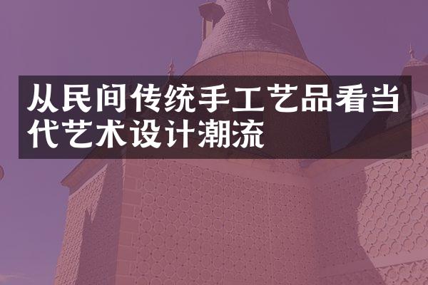 从民间传统手工艺品看当代艺术设计潮流