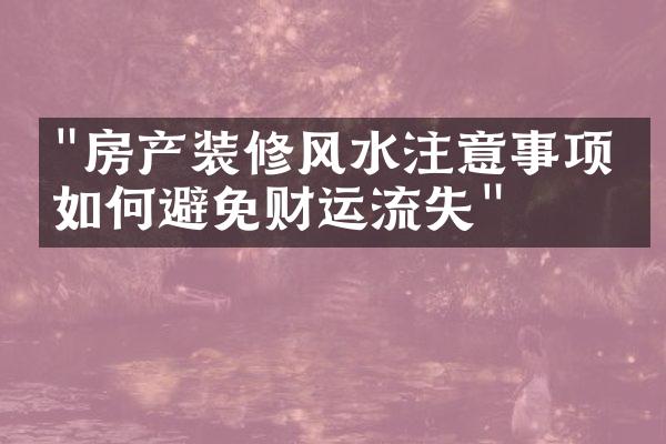 "房产装修风水注意事项：如何避免财运流失"