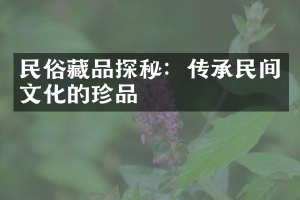 民俗藏品探秘：传承民间文化的珍品