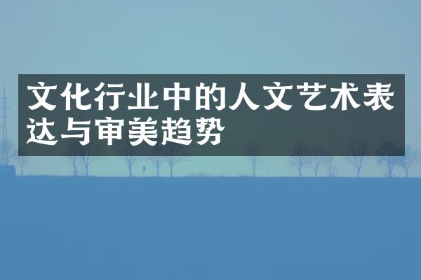 文化行业中的人文艺术表达与审美趋势