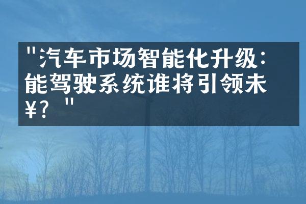 "汽车市场智能化升级：智能驾驶系统谁将引领未来？"