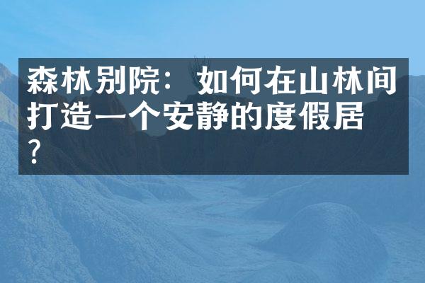 森林别院：如何在山林间打造一个安静的度假居所？