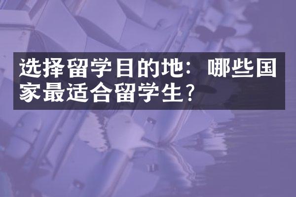 选择留学目的地：哪些国家最适合留学生？